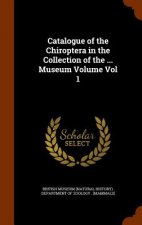 Catalogue of the Chiroptera in the Collection of the ... Museum Volume Vol 1