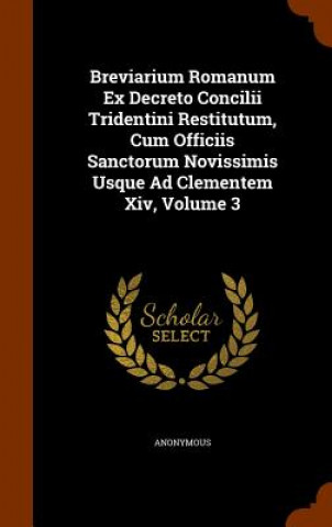 Breviarium Romanum Ex Decreto Concilii Tridentini Restitutum, Cum Officiis Sanctorum Novissimis Usque Ad Clementem XIV, Volume 3