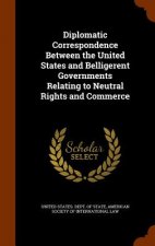 Diplomatic Correspondence Between the United States and Belligerent Governments Relating to Neutral Rights and Commerce