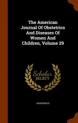 American Journal of Obstetrics and Diseases of Women and Children, Volume 29