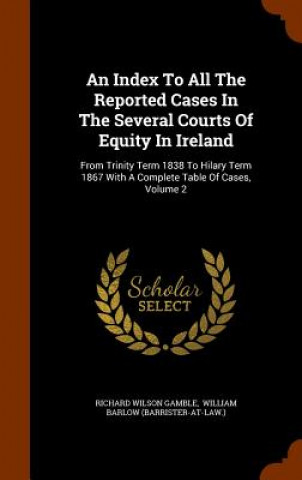 Index to All the Reported Cases in the Several Courts of Equity in Ireland