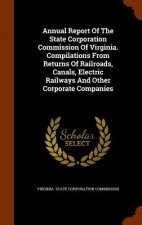 Annual Report of the State Corporation Commission of Virginia. Compilations from Returns of Railroads, Canals, Electric Railways and Other Corporate C
