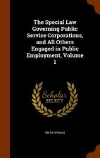Special Law Governing Public Service Corporations, and All Others Engaged in Public Employment, Volume 1