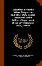 Selections from the Letters, Despatches and Other State Papers Preserved in the Military Department of the Government of India, 1857-58