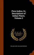 Flora Indica, Or, Descriptions of Indian Plants, Volume 3