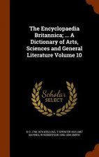 Encyclopaedia Britannica; ... a Dictionary of Arts, Sciences and General Literature Volume 10