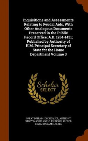 Inquisitions and Assessments Relating to Feudal AIDS, with Other Analogous Documents Preserved in the Public Record Office; A.D. 1284-1431; Published