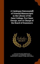 Catalogue Raisonnee[!] of Oriental Manuscripts in the Library of the (Late) College, Fort Saint George, Now in Charge of the Board of Examiners