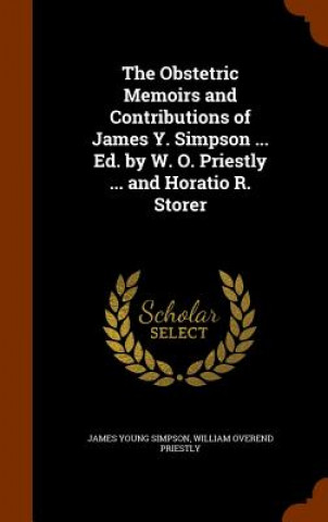 Obstetric Memoirs and Contributions of James Y. Simpson ... Ed. by W. O. Priestly ... and Horatio R. Storer
