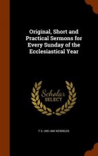 Original, Short and Practical Sermons for Every Sunday of the Ecclesiastical Year