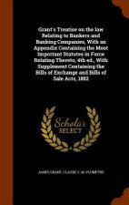 Grant's Treatise on the Law Relating to Bankers and Banking Companies, with an Appendix Containing the Most Important Statutes in Force Relating There