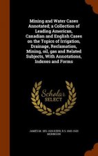 Mining and Water Cases Annotated; A Collection of Leading American, Canadian and English Cases on the Topics of Irrigation, Drainage, Reclamation, Min
