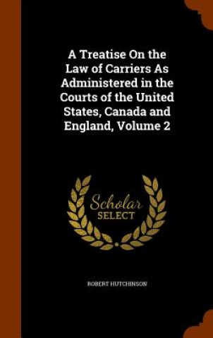 Treatise on the Law of Carriers as Administered in the Courts of the United States, Canada and England, Volume 2