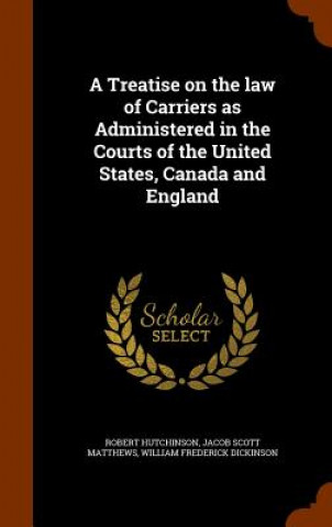 Treatise on the Law of Carriers as Administered in the Courts of the United States, Canada and England