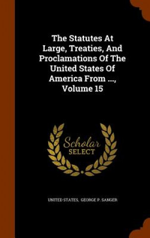 Statutes at Large, Treaties, and Proclamations of the United States of America from ..., Volume 15
