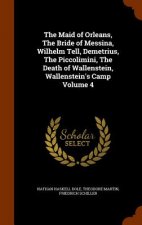 Maid of Orleans, the Bride of Messina, Wilhelm Tell, Demetrius, the Piccolimini, the Death of Wallenstein, Wallenstein's Camp Volume 4