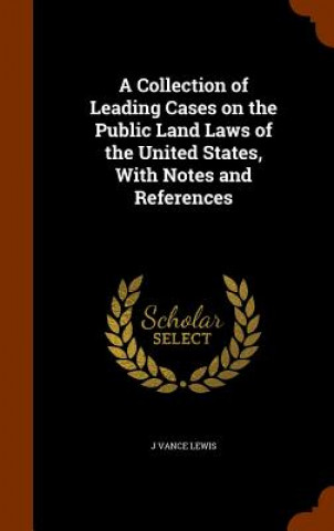 Collection of Leading Cases on the Public Land Laws of the United States, with Notes and References