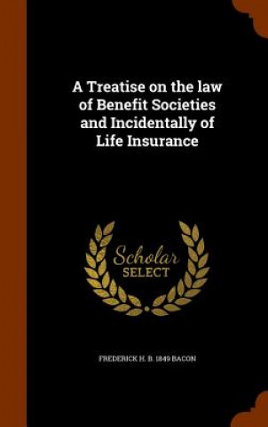 Treatise on the Law of Benefit Societies and Incidentally of Life Insurance