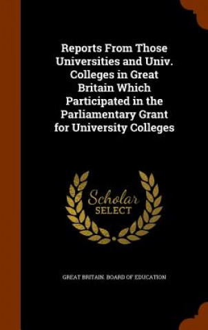 Reports from Those Universities and Univ. Colleges in Great Britain Which Participated in the Parliamentary Grant for University Colleges