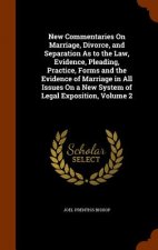 New Commentaries on Marriage, Divorce, and Separation as to the Law, Evidence, Pleading, Practice, Forms and the Evidence of Marriage in All Issues on