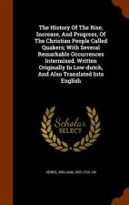 History of the Rise, Increase, and Progress, of the Christian People Called Quakers; With Several Remarkable Occurrences Intermixed. Written Originall