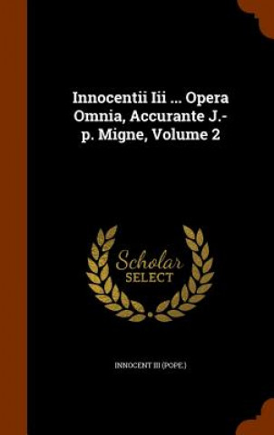 Innocentii III ... Opera Omnia, Accurante J.-P. Migne, Volume 2