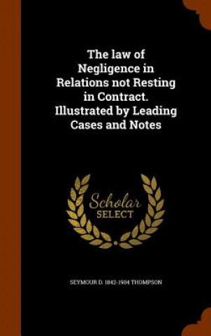 Law of Negligence in Relations Not Resting in Contract. Illustrated by Leading Cases and Notes