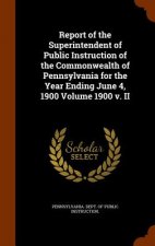 Report of the Superintendent of Public Instruction of the Commonwealth of Pennsylvania for the Year Ending June 4, 1900 Volume 1900 V. II