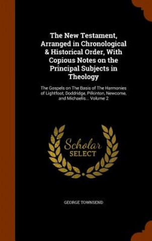 New Testament, Arranged in Chronological & Historical Order, with Copious Notes on the Principal Subjects in Theology