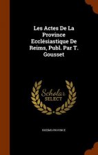 Les Actes de La Province Ecclesiastique de Reims, Publ. Par T. Gousset
