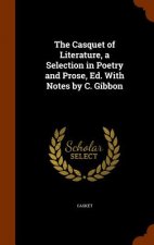 Casquet of Literature, a Selection in Poetry and Prose, Ed. with Notes by C. Gibbon