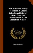 Prose and Poetry of Ireland. a Choice Collection of Literary Gems from the Masterpieces of the Great Irish Writers