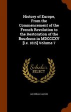 History of Europe, from the Commencement of the French Revolution to the Restoration of the Bourbons in MDCCCXV [I.E. 1815] Volume 7