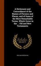 Dictionary and Concordance of the Names of Persons and Places, and of Some of the More Remarkable Terms, Which Occur in the ... Old and New Testaments