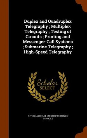 Duplex and Quadruplex Telegraphy; Multiplex Telegraphy; Testing of Circuits; Printing and Messenger-Call Systems; Submarine Telegraphy; High-Speed Tel