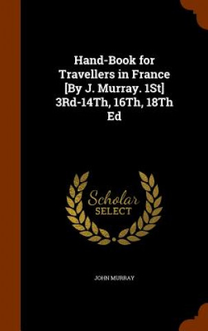 Hand-Book for Travellers in France [By J. Murray. 1st] 3rd-14th, 16th, 18th Ed