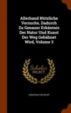 Allerhand Nutzliche Versuche, Dadurch Zu Genauer Erkantnis Der Natur Und Kunst Der Weg Gebahnet Wird, Volume 3
