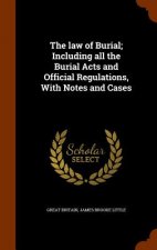 Law of Burial; Including All the Burial Acts and Official Regulations, with Notes and Cases
