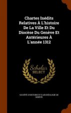 Chartes Inedits Relatives A L'Histoire de La Ville Et Du Diocese Du Geneve Et Anterieures A L'Annee 1312