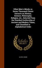 Other Men's Minds; Or, Seven Thousand Choice Extracts on History, Science, Philosophy, Religion, Etc., Selected from the Standard Authorship of Ancien