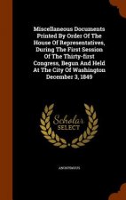 Miscellaneous Documents Printed by Order of the House of Representatives, During the First Session of the Thirty-First Congress, Begun and Held at the