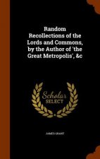 Random Recollections of the Lords and Commons, by the Author of 'The Great Metropolis', &C