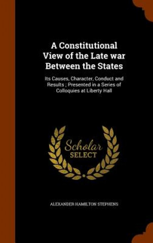 Constitutional View of the Late War Between the States