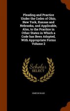 Pleading and Practice Under the Codes of Ohio, New York, Kansas and Nebraska, and Applicable, Also, to the Practice in Other States in Which a Code Ha