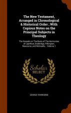 New Testament, Arranged in Chronological & Historical Order; With Copious Notes on the Principal Subjects in Theology