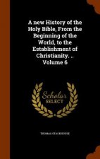 New History of the Holy Bible, from the Beginning of the World, to the Establishment of Christianity. .. Volume 6