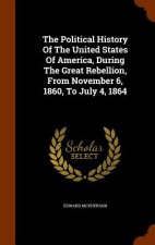 Political History of the United States of America, During the Great Rebellion, from November 6, 1860, to July 4, 1864