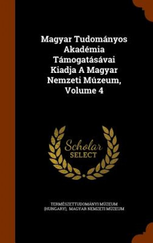 Magyar Tudomanyos Akademia Tamogatasavai Kiadja a Magyar Nemzeti Muzeum, Volume 4
