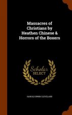 Massacres of Christians by Heathen Chinese & Horrors of the Boxers