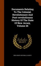 Documents Relating to the Colonial, Revolutionary and Post-Revolutionary History of the State of New Jersey, Volume 26